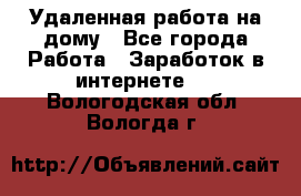 Удаленная работа на дому - Все города Работа » Заработок в интернете   . Вологодская обл.,Вологда г.